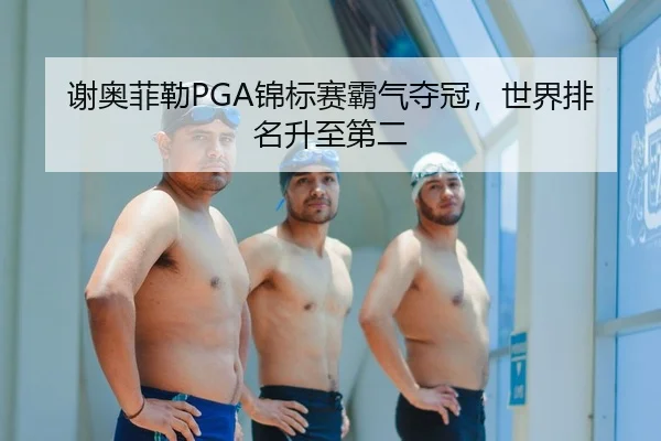 谢奥菲勒PGA锦标赛霸气夺冠，世界排名升至第二